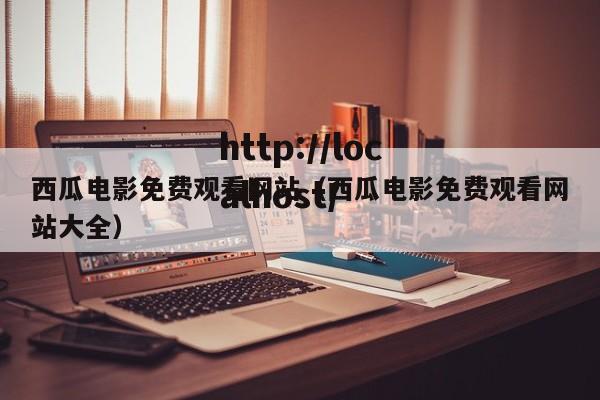西瓜电影免费观看网站（西瓜电影免费观看网站大全）