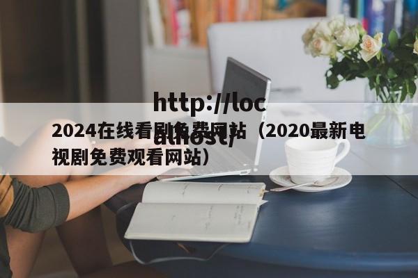 2024在线看剧免费网站（2020最新电视剧免费观看网站）