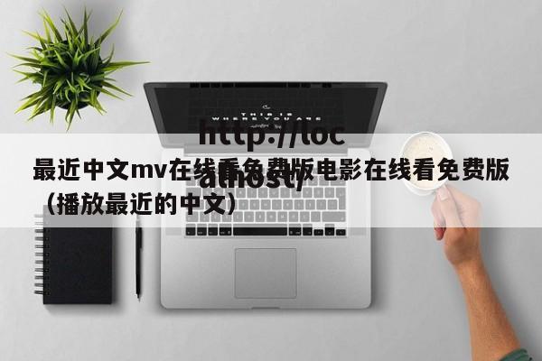 最近中文mv在线看免费版电影在线看免费版（播放最近的中文）