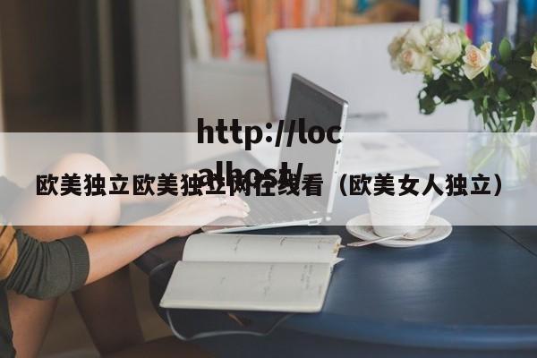 欧美独立欧美独立网在线看（欧美女人独立）
