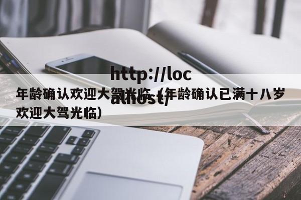 年龄确认欢迎大驾光临（年龄确认已满十八岁欢迎大驾光临）